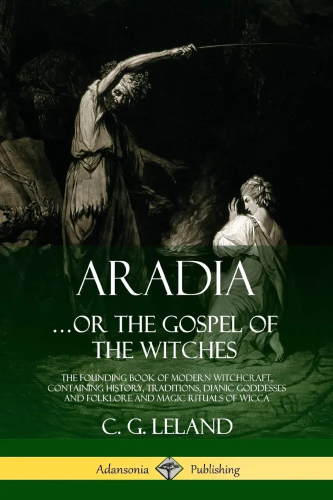 Aradia...or Gospel Witches : Founding Book Modern Witchcraft, Containing History, Traditions, Dianic Goddesses and Folklor...