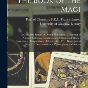 Book Magi: Complete System Occult Philosophy, Consisting Natural, Celestial, Cabalistic, and Ceremonial Magic; Invocations...
