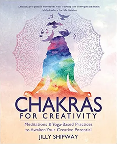 Chakras Creativity: Meditations & Yoga-Based Practices to Awaken Your Creative Potential - Jilly Shipway