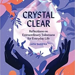 Crystal Clear - Reflections on Extraordinary Talismans Everyday Life - Jaya Saxena