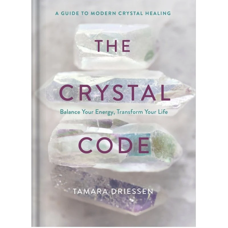 Crystal Code: Balance Your Energy, Transform Your Life - Tamara Driessen