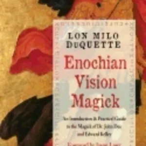 Enochian Vision Magick: Practical Guide to Magick Dr. John Dee and Edward Kelley - Lon Milo DuQuette