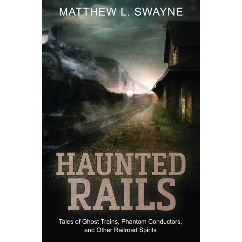 Haunted Rails: Tales Ghost Trains, Phantom Conductors - Matthew L. Swayne
