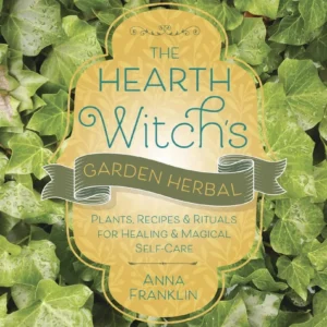 Hearth Witch's Garden Herbal: Plants, Recipes & Rituals Healing & Magical Self-Care - Anna Franklin