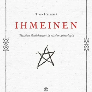Ihmeinen – Tietäjän ihmiskäsitys ja mielen arkeologia - Timo Heikkilä