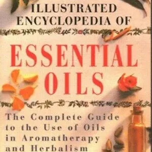 Illustrated Encyclopedia Essential Oils: Complete Guide to Use Oils Aromatherapy and Herbalism - Julia Lawless