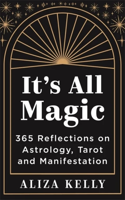 It's All magic, 365 Reflections On Astrology, Tarot and Manifestation - Aliza Kelly