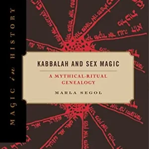 Kabbalah and Sex Magic: Mythical-Ritual Genealogy (Magic History Book 23) - Marla Segol