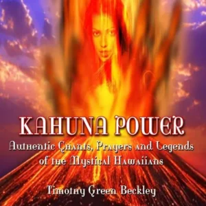 Kahuna Power: Authentic Chants, Prayers & Legends Mys - Timothy Green Beckley