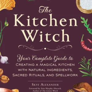 Kitchen Witch : Your Complete Guide to Creating Magical Kitchen Natural Ingredients, Sacred Rituals, and Spellwork - Skye...