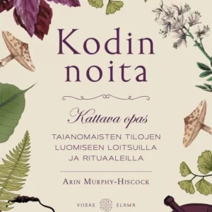 Kodin noita — Kattava opas taianomaisten tilojen luomiseen loitsuilla ja rituaaleilla - Arin Murphy-Hiscock