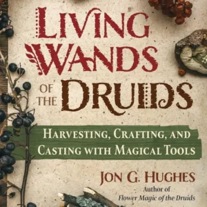 Living Wands Druids: Harvesting, Crafting, and Casting Magical Tools - Jon G. Hughes