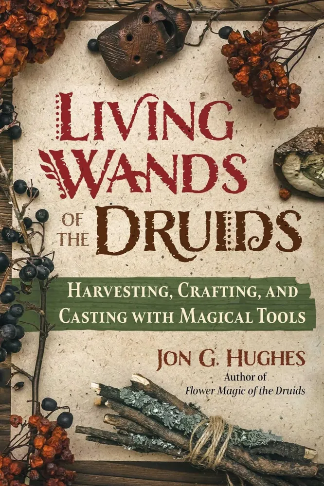 Living Wands Druids: Harvesting, Crafting, and Casting Magical Tools - Jon G. Hughes