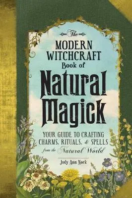 Modern Witchcraft Book Natural Magick : Your Guide to Crafting Charms, Rituals, and Spells from Natural World - Judy Ann Nock