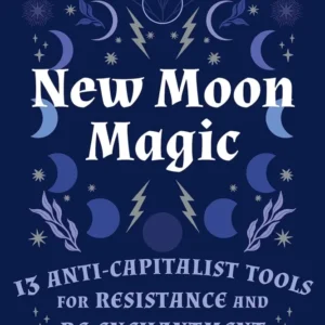 New Moon Magic: 13 Anti-Capitalist Tools Resistance and Re-Enchantment - Risa Dickens, Amy Torok
