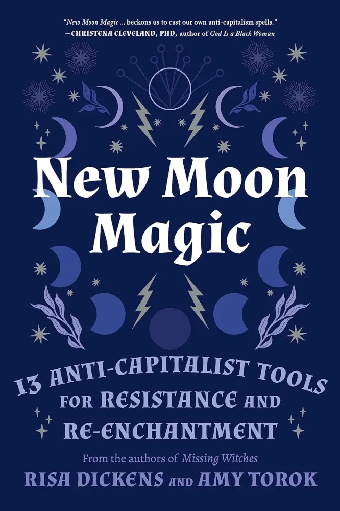 New Moon Magic: 13 Anti-Capitalist Tools Resistance and Re-Enchantment - Risa Dickens, Amy Torok