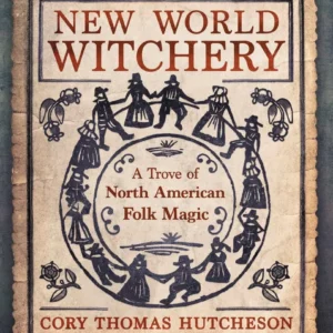 New World Witchery: Trove North American Folk Magic - Cory Thomas Hutcheson