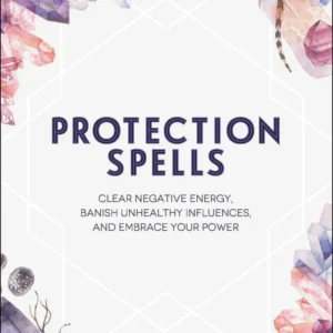 Protection Spells: Clear Negative Energy, Banish Unhealthy Influences, and Embrace Your Power – Arin Murphy-Hiscock