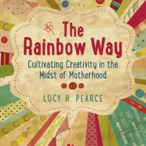 Rainbow Way: Cultivating Creativity Midst Motherhood - Lucy H. Pearce