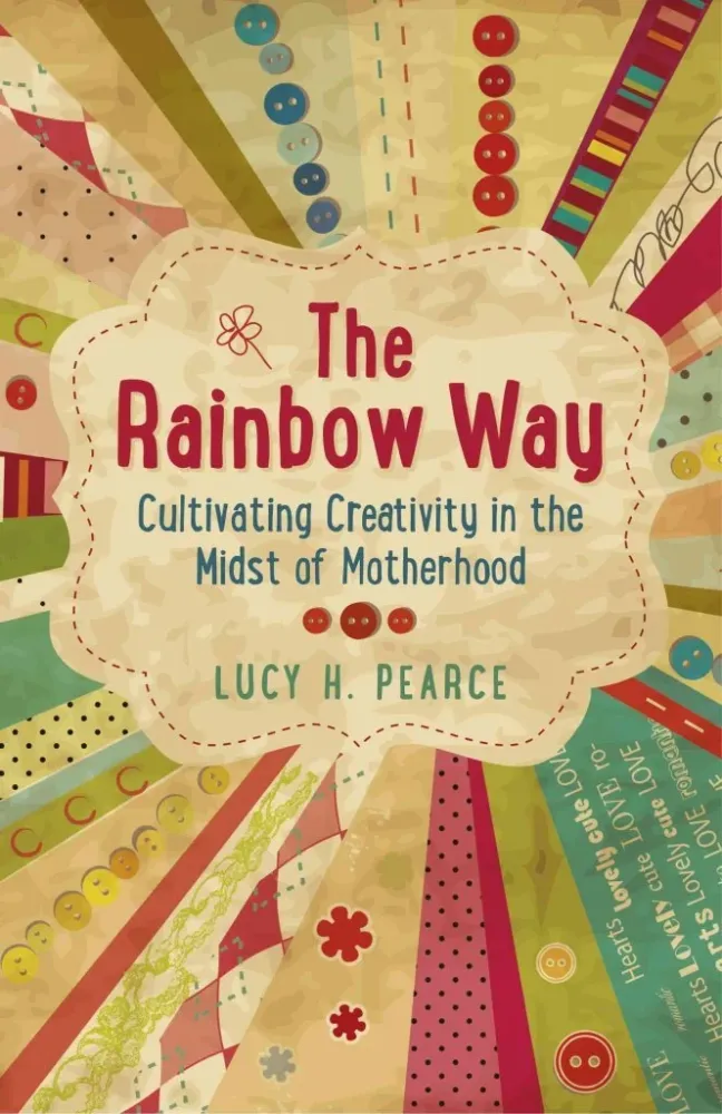 Rainbow Way: Cultivating Creativity Midst Motherhood - Lucy H. Pearce