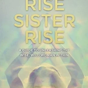 Rise Sister Rise: Guide to Unleashing Wise, Wild Woman Within - Rebecca Campbell