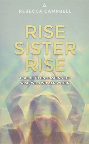 Rise Sister Rise: Guide to Unleashing Wise, Wild Woman Within - Rebecca Campbell