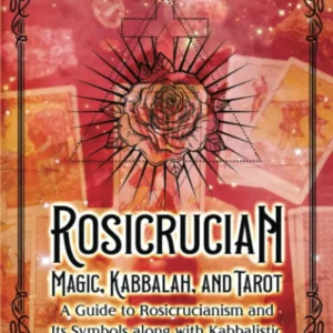 Rosicrucian Magic, Kabbalah, and Tarot: Guide to Rosicrucianism and Its Symbols along Kabbalistic Tarot, Astrology, and Di...