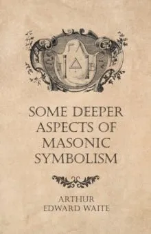 Some Deeper Aspects Masonic Symbolism - Arthur Edward Waite