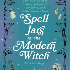 Spell Jars Modern Witch: Practical Guide to Crafting Spell Jars Abundance, Luck, Protection, and More - Minerva Siegel