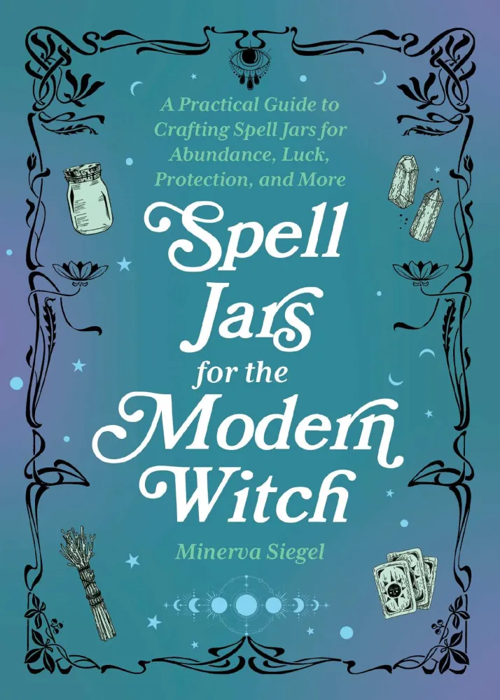 Spell Jars Modern Witch: Practical Guide to Crafting Spell Jars Abundance, Luck, Protection, and More - Minerva Siegel
