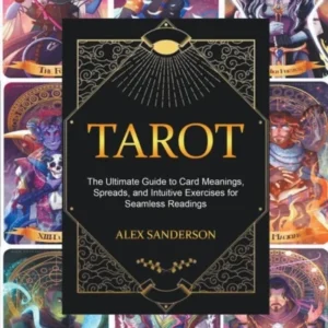 Tarot : Ultimate Guide to Card Meanings, Spreads, and Intuitive Exercises Seamless Readings - Alex Sanderson