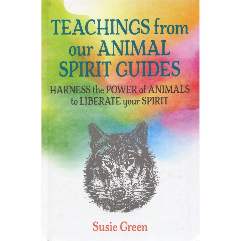 Teachings from Our Animal Spirit Guides: Harness power animals to liberate your spirit - Susie Green