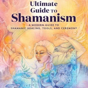 Ultimate Guide to Shamanism: Healing, Tools, and Ceremony - Rebecca Keating