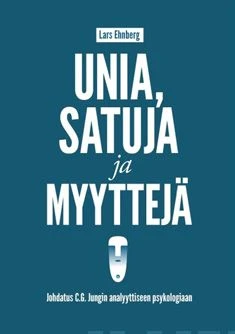 Unia, satuja ja myyyttejä - johdatus C.G.Jungin analyyttiseen psykologiaan - Lars Ehnberg
