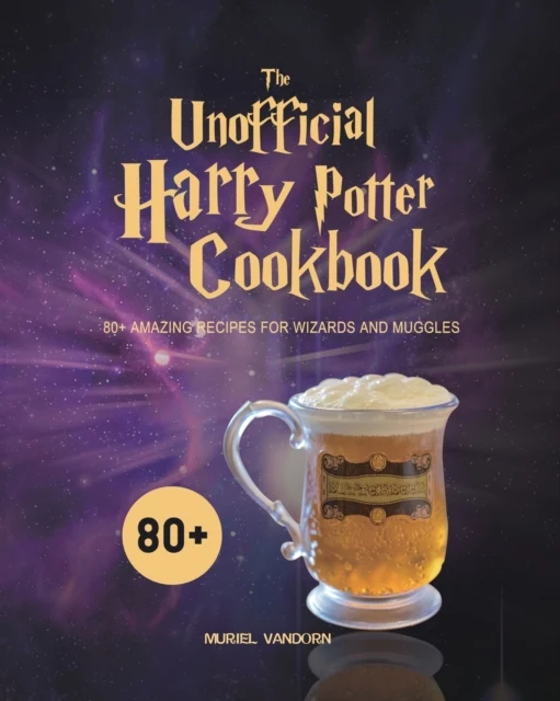 Unofficial Harry Potter Cookbook : 80+ Amazing Recipes Wizards and Muggles - Muriel VanDorn