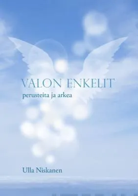 Valon enkelit - perusteita ja arkea - Ulla Niskanen