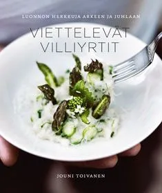 Viettelevät villiyrtit - Luonnon herkkuja arkeen ja juhlaan - Jouni Toivanen