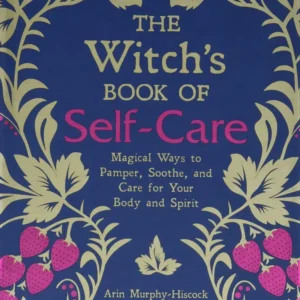Witch's Book Self-Care: Magical Ways to Pamper, Soothe, and Care Your Body and Spirit - Arin Murphy-Hiscock