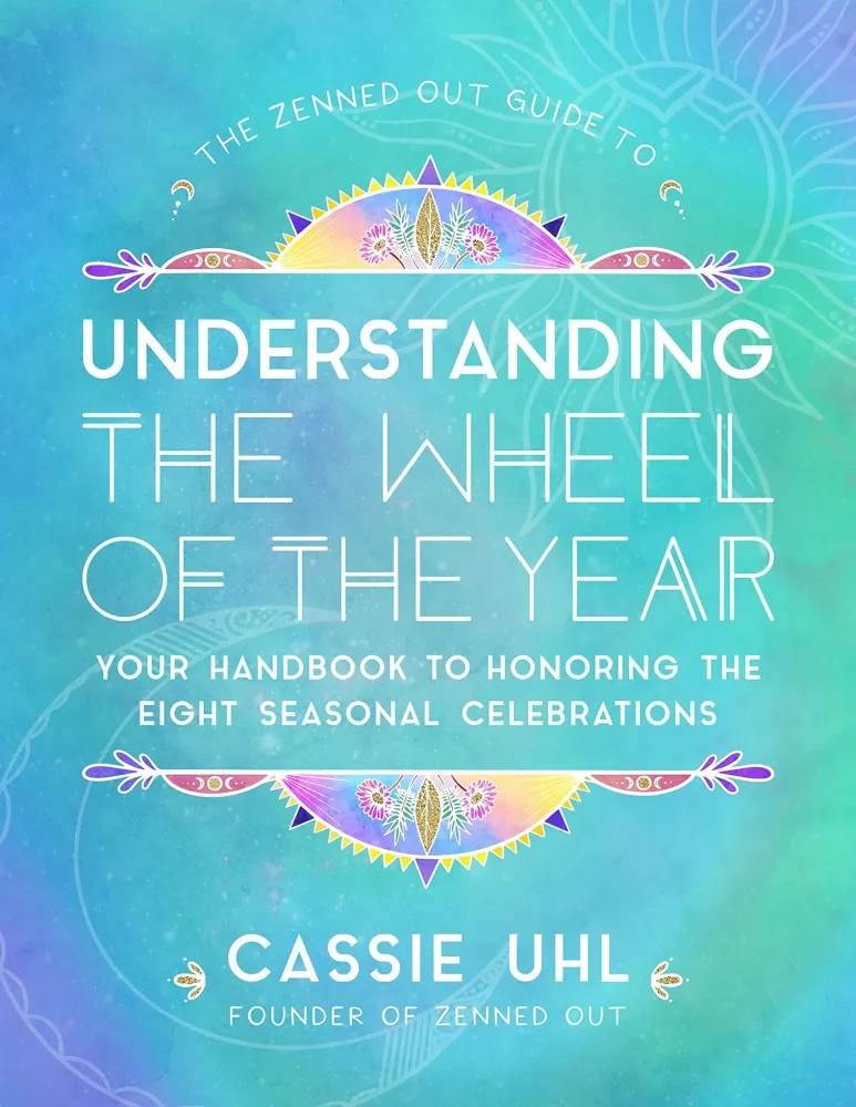 Zenned Out Guide to Understanding Wheel Year: Your Handbook to Honoring Eight Seasonal Celebrations - Cassie Uhl